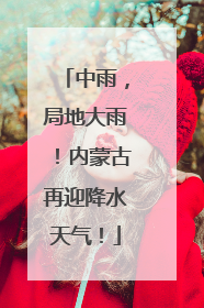 中雨，局地大雨！内蒙古再迎降水天气！