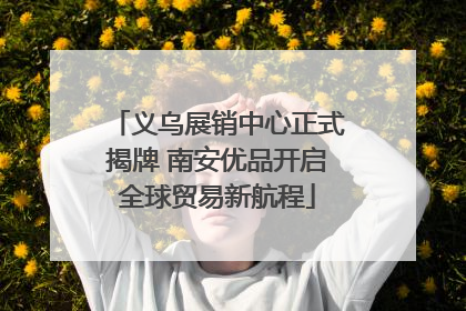 义乌展销中心正式揭牌 南安优品开启全球贸易新航程