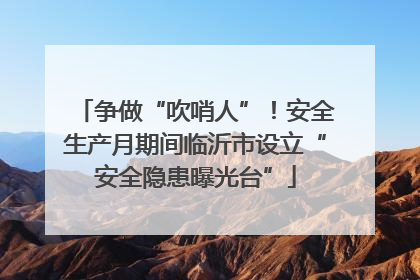 争做“吹哨人”！安全生产月期间临沂市设立“安全隐患曝光台”