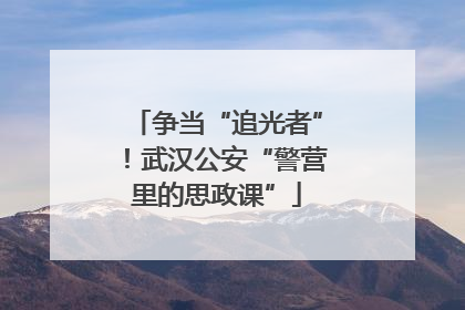 争当“追光者”！武汉公安“警营里的思政课”