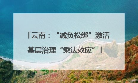 云南：“减负松绑”激活基层治理“乘法效应”
