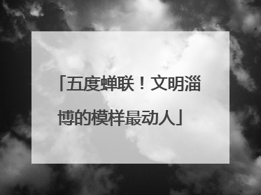 五度蝉联！文明淄博的模样最动人