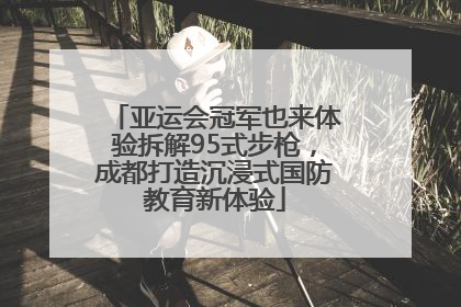 亚运会冠军也来体验拆解95式步枪，成都打造沉浸式国防教育新体验