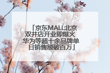 京东MALL北京双井店开业即爆火 华为等超十余品牌单日销售额破百万