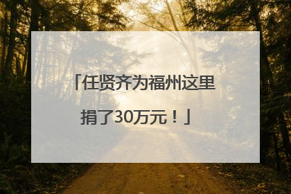 任贤齐为福州这里捐了30万元！