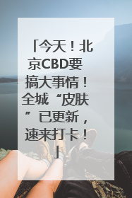 今天！北京CBD要搞大事情！全城“皮肤”已更新，速来打卡！