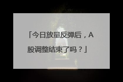 今日放量反弹后，A股调整结束了吗？