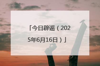 今日辟谣（2025年6月16日）