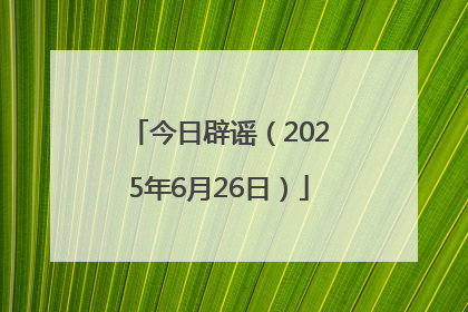 今日辟谣（2025年6月26日）