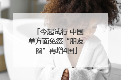 今起试行 中国单方面免签“朋友圈”再增4国