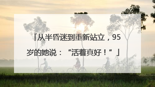 从半昏迷到重新站立，95岁的她说：“活着真好！”