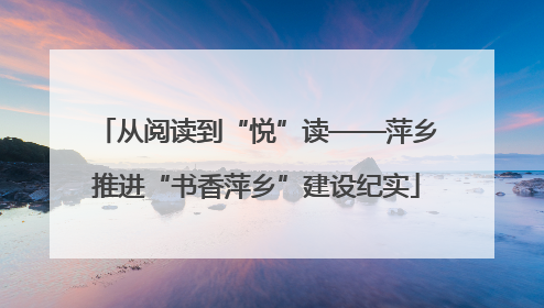 从阅读到“悦”读——萍乡推进“书香萍乡”建设纪实