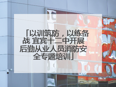 以训筑防，以练备战 宜宾十二中开展后勤从业人员消防安全专题培训