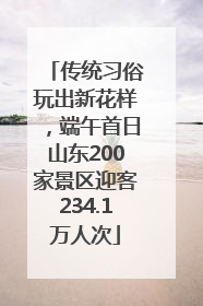 传统习俗玩出新花样，端午首日山东200家景区迎客234.1万人次