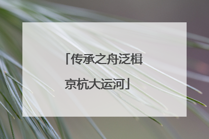 传承之舟泛楫京杭大运河
