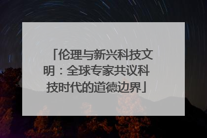 伦理与新兴科技文明：全球专家共议科技时代的道德边界