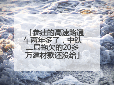 参建的高速路通车两年多了，中铁二局拖欠的20多万建材款还没给