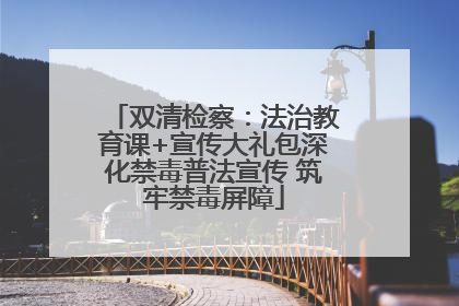 双清检察：法治教育课+宣传大礼包深化禁毒普法宣传 筑牢禁毒屏障