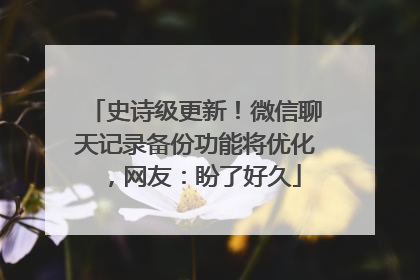 史诗级更新！微信聊天记录备份功能将优化，网友：盼了好久