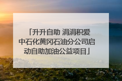 升升自助 涓涓积爱 中石化黄冈石油分公司启动自助加油公益项目