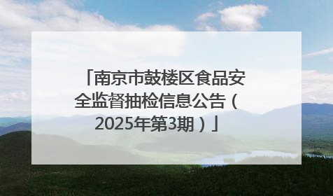 南京市鼓楼区食品安全监督抽检信息公告（2025年第3期）
