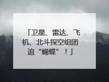 卫星、雷达、飞机、北斗探空组团追“蝴蝶”！
