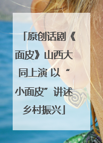 原创话剧《面皮》山西大同上演 以“小面皮”讲述乡村振兴