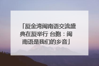 厦金湾闽南语交流盛典在厦举行 台胞：闽南语是我们的乡音
