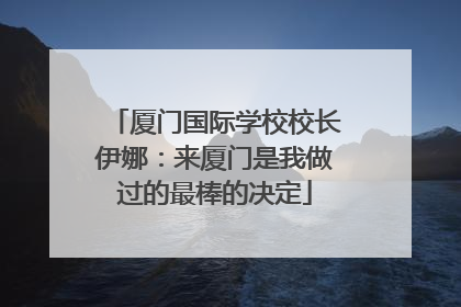 厦门国际学校校长伊娜：来厦门是我做过的最棒的决定