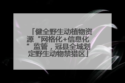 健全野生动植物资源“网格化+信息化”监管，冠县全域划定野生动物禁猎区