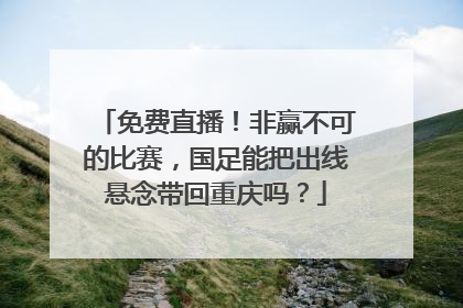 免费直播！非赢不可的比赛，国足能把出线悬念带回重庆吗？