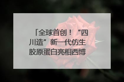 全球首创！“四川造”新一代仿生胶原蛋白亮相西博会｜探馆西博会