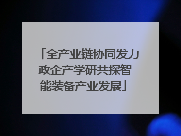 全产业链协同发力 政企产学研共探智能装备产业发展