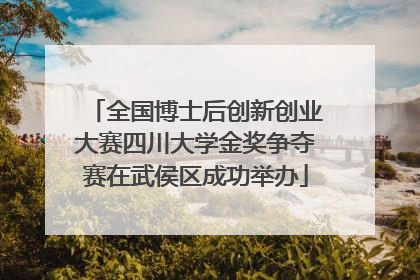 全国博士后创新创业大赛四川大学金奖争夺赛在武侯区成功举办
