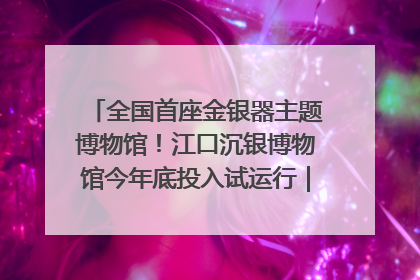 全国首座金银器主题博物馆！江口沉银博物馆今年底投入试运行｜万千气象看四川
