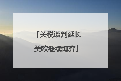 关税谈判延长 美欧继续博弈
