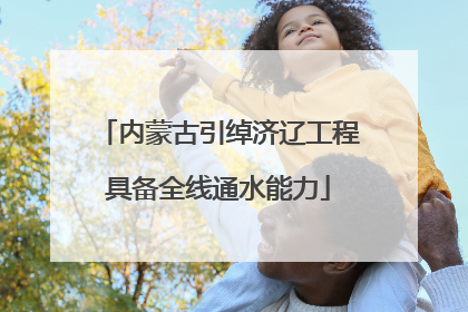 内蒙古引绰济辽工程具备全线通水能力