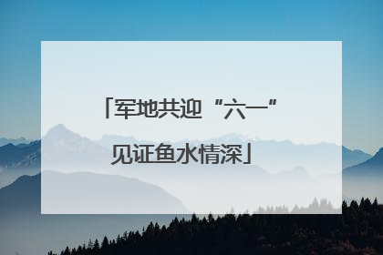 军地共迎“六一” 见证鱼水情深