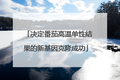 决定番茄高温单性结果的新基因克隆成功