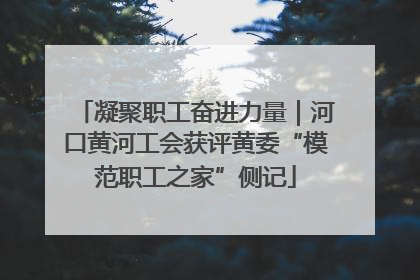 凝聚职工奋进力量｜河口黄河工会获评黄委“模范职工之家”侧记