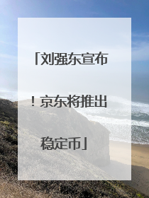 刘强东宣布！京东将推出稳定币