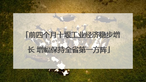 前四个月十堰工业经济稳步增长 增幅保持全省第一方阵