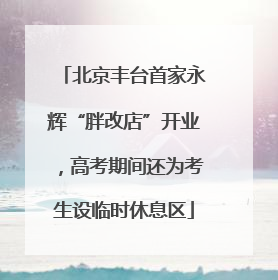 北京丰台首家永辉“胖改店”开业，高考期间还为考生设临时休息区