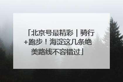 北京号最精彩｜骑行+跑步！海淀这几条绝美路线不容错过