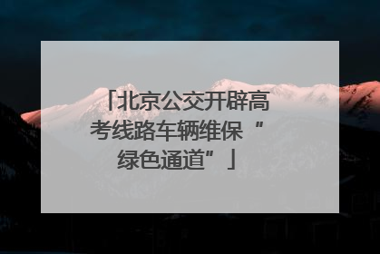 北京公交开辟高考线路车辆维保“绿色通道”