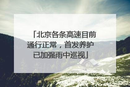 北京各条高速目前通行正常，首发养护已加强雨中巡视