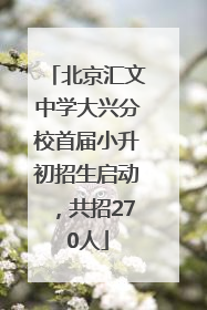 北京汇文中学大兴分校首届小升初招生启动，共招270人