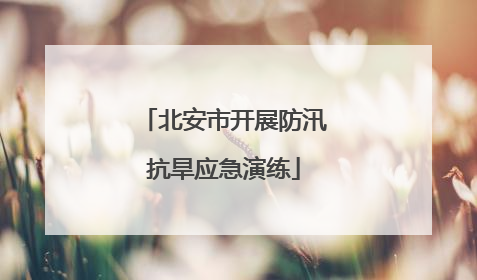 北安市开展防汛抗旱应急演练
