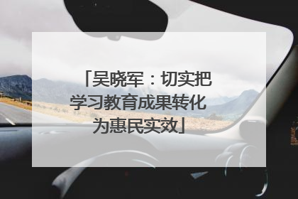 吴晓军：切实把学习教育成果转化为惠民实效
