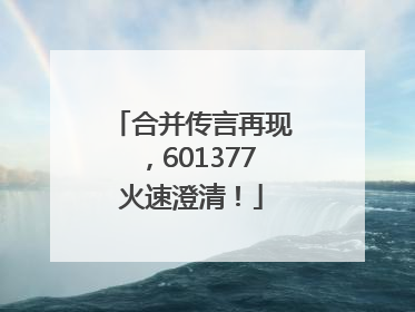 合并传言再现，601377火速澄清！